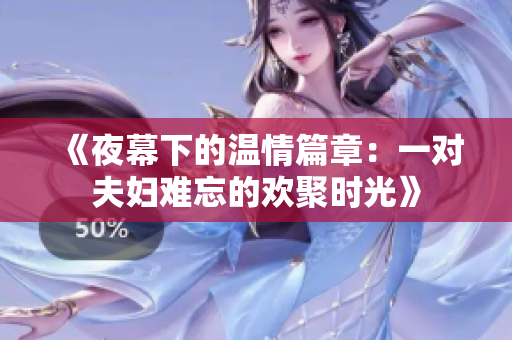 《夜幕下的温情篇章：一对夫妇难忘的欢聚时光》