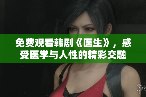免费观看韩剧《医生》，感受医学与人性的精彩交融