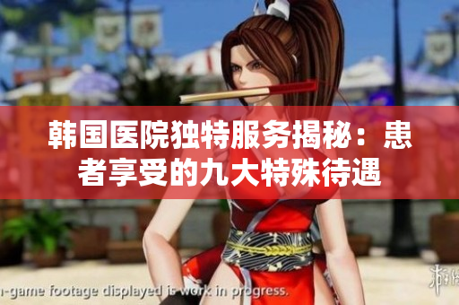 韩国医院独特服务揭秘：患者享受的九大特殊待遇