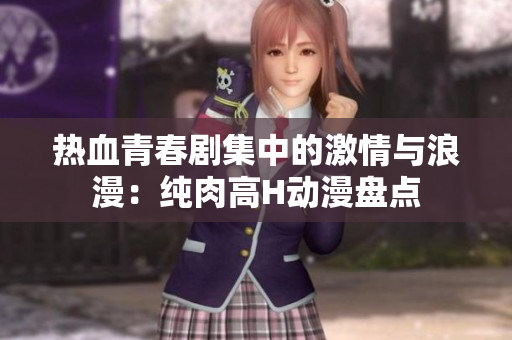 热血青春剧集中的激情与浪漫：纯肉高H动漫盘点