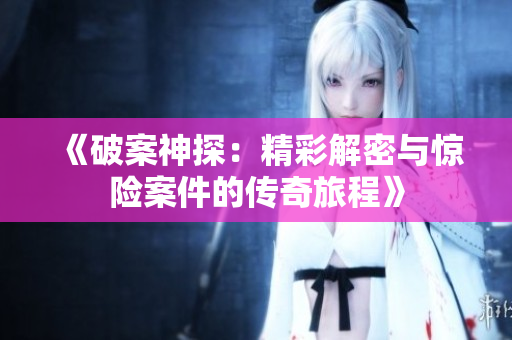 《破案神探：精彩解密与惊险案件的传奇旅程》