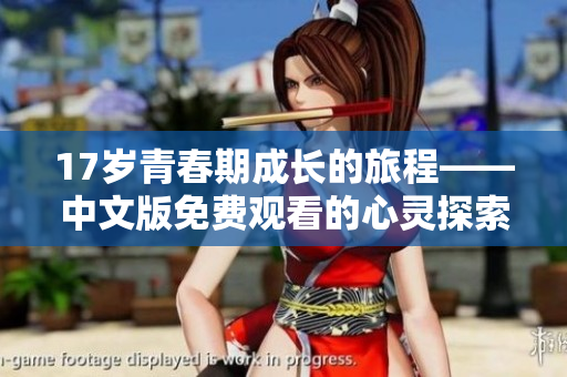 17岁青春期成长的旅程——中文版免费观看的心灵探索故事