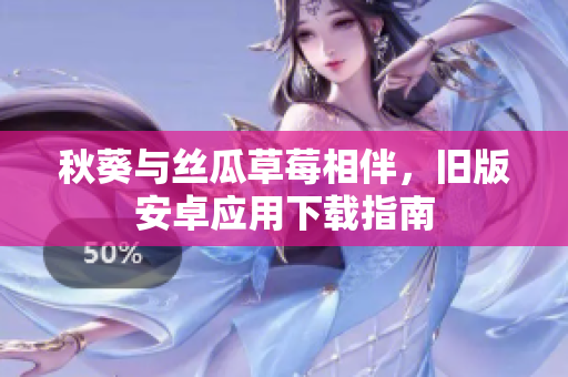 秋葵与丝瓜草莓相伴，旧版安卓应用下载指南