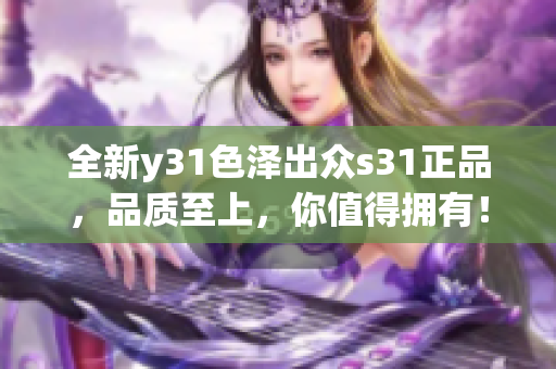 全新y31色泽出众s31正品，品质至上，你值得拥有！