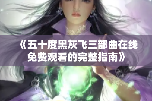 《五十度黑灰飞三部曲在线免费观看的完整指南》