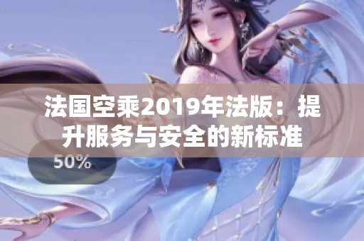 法国空乘2019年法版：提升服务与安全的新标准