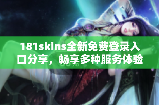 181skins全新免费登录入口分享，畅享多种服务体验