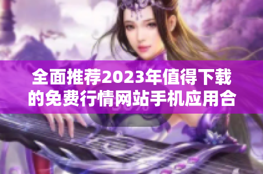 全面推荐2023年值得下载的免费行情网站手机应用合集
