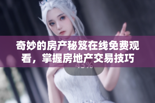 奇妙的房产秘笈在线免费观看，掌握房地产交易技巧