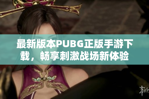 最新版本PUBG正版手游下载，畅享刺激战场新体验