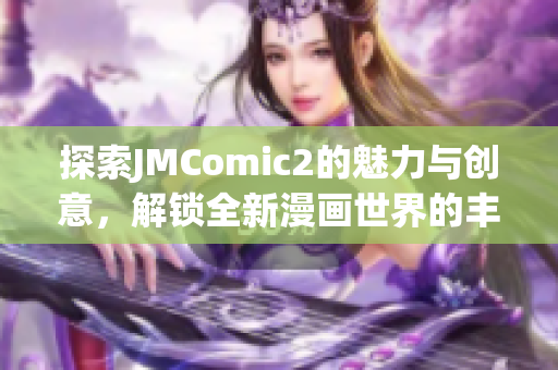 探索JMComic2的魅力与创意，解锁全新漫画世界的丰富体验