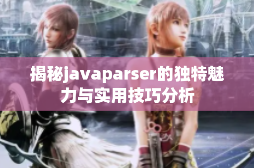 揭秘javaparser的独特魅力与实用技巧分析