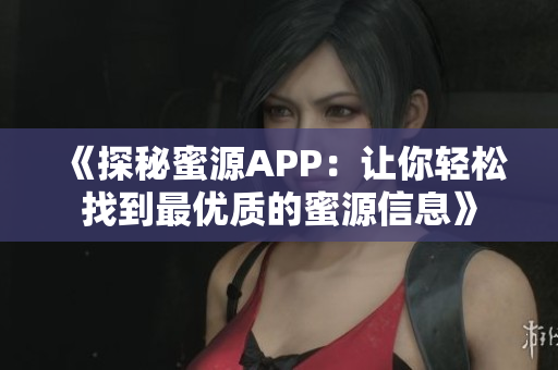 《探秘蜜源APP：让你轻松找到最优质的蜜源信息》