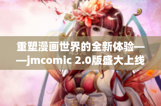 重塑漫画世界的全新体验——jmcomic 2.0版盛大上线！