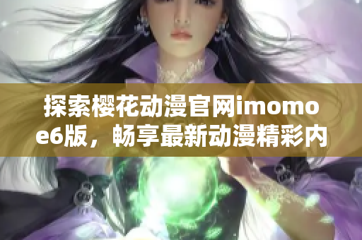 探索樱花动漫官网imomoe6版，畅享最新动漫精彩内容