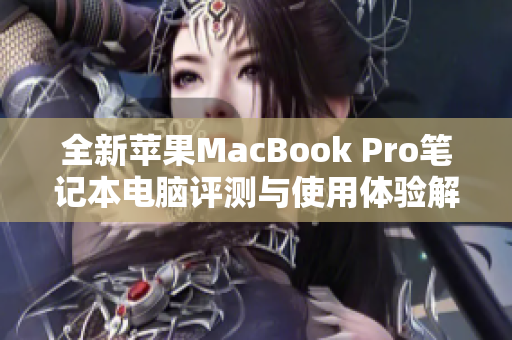 全新苹果MacBook Pro笔记本电脑评测与使用体验解析