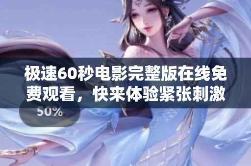 极速60秒电影完整版在线免费观看，快来体验紧张刺激的剧情！