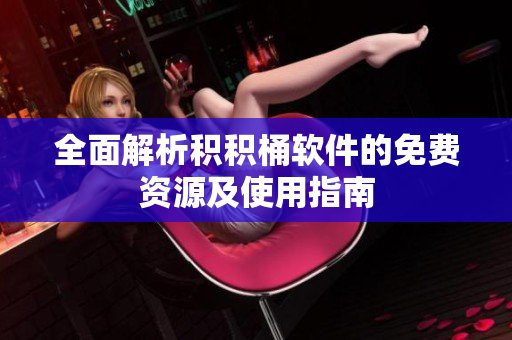 全面解析积积桶软件的免费资源及使用指南