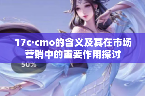 17c·cmo的含义及其在市场营销中的重要作用探讨