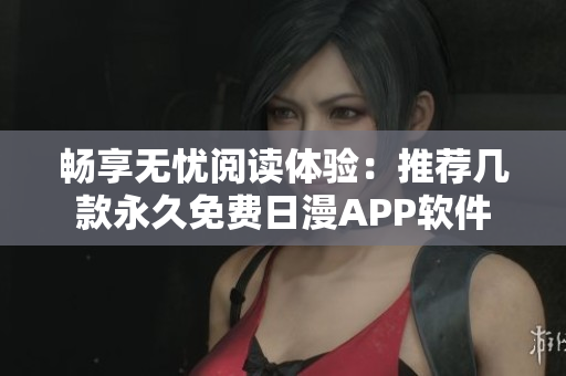 畅享无忧阅读体验：推荐几款永久免费日漫APP软件