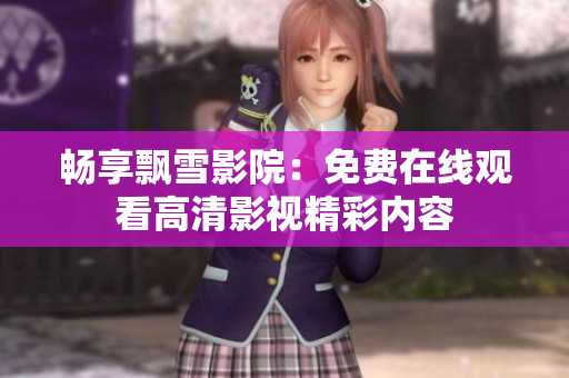 畅享飘雪影院：免费在线观看高清影视精彩内容