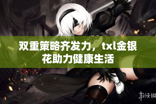 双重策略齐发力，txl金银花助力健康生活