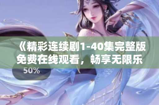 《精彩连续剧1-40集完整版免费在线观看，畅享无限乐趣》