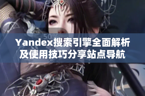 Yandex搜索引擎全面解析及使用技巧分享站点导航