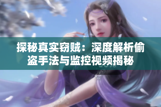 探秘真实窃贼：深度解析偷盗手法与监控视频揭秘