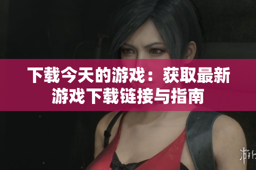 下载今天的游戏：获取最新游戏下载链接与指南