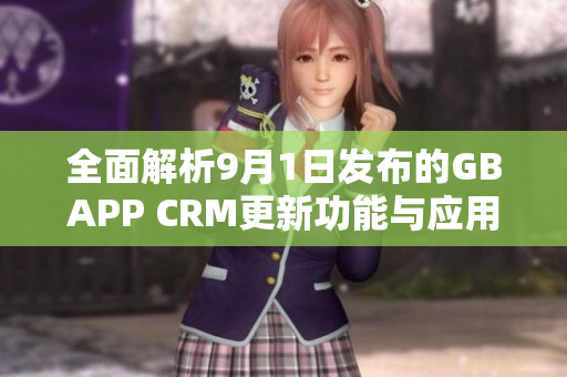 全面解析9月1日发布的GBAPP CRM更新功能与应用攻略