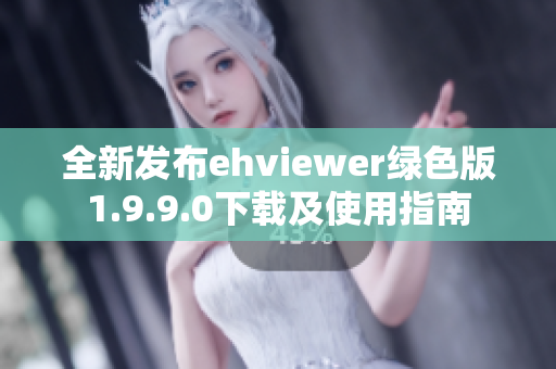 全新发布ehviewer绿色版1.9.9.0下载及使用指南