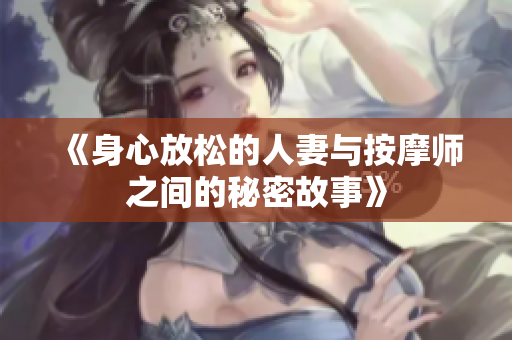 《身心放松的人妻与按摩师之间的秘密故事》