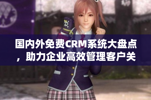国内外免费CRM系统大盘点，助力企业高效管理客户关系