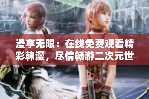 漫享无限：在线免费观看精彩韩漫，尽情畅游二次元世界！