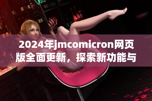 2024年jmcomicron网页版全面更新，探索新功能与体验