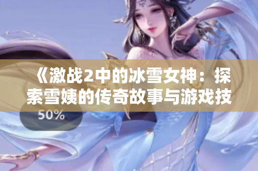 《激战2中的冰雪女神：探索雪姨的传奇故事与游戏技巧》