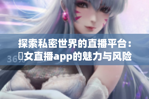 探索私密世界的直播平台：祼女直播app的魅力与风险分析