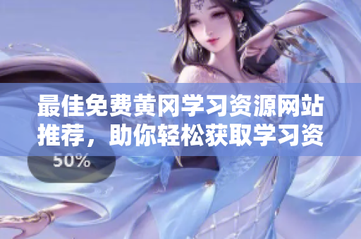 最佳免费黄冈学习资源网站推荐，助你轻松获取学习资料