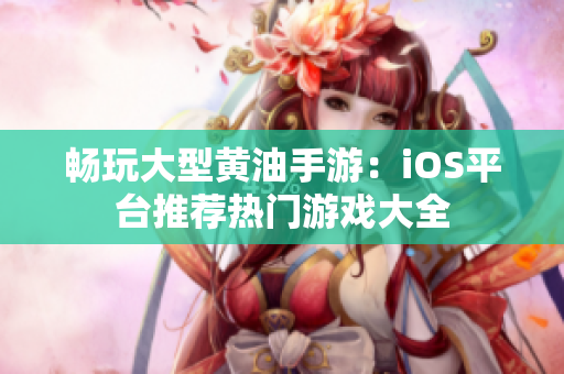 畅玩大型黄油手游：iOS平台推荐热门游戏大全