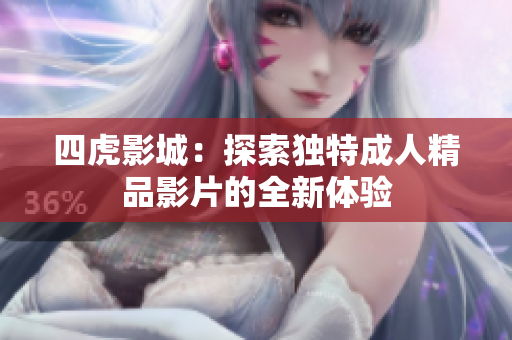 四虎影城：探索独特成人精品影片的全新体验
