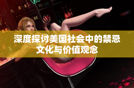 深度探讨美国社会中的禁忌文化与价值观念