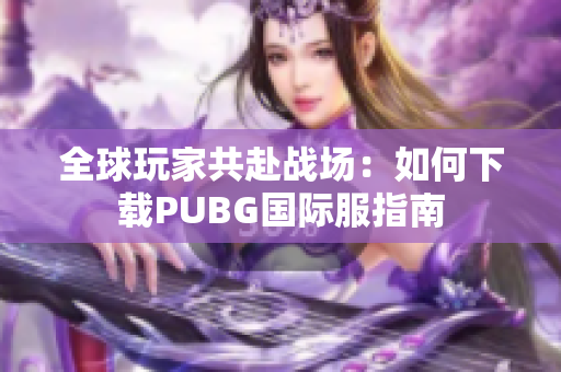 全球玩家共赴战场：如何下载PUBG国际服指南