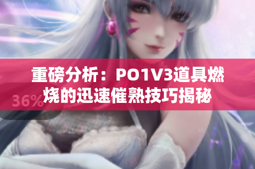 重磅分析：PO1V3道具燃烧的迅速催熟技巧揭秘