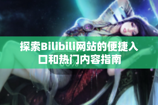 探索Bilibili网站的便捷入口和热门内容指南