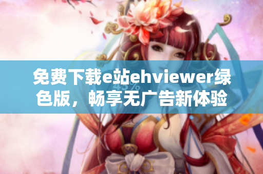 免费下载e站ehviewer绿色版，畅享无广告新体验