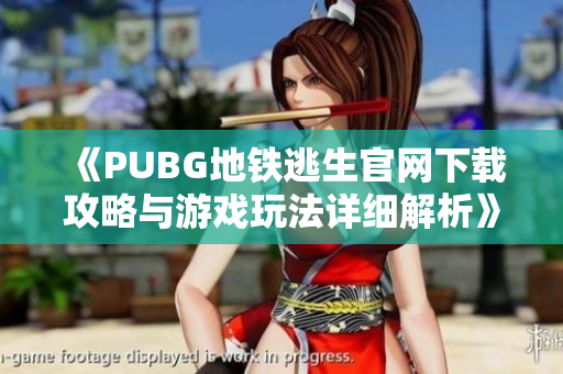 《PUBG地铁逃生官网下载攻略与游戏玩法详细解析》
