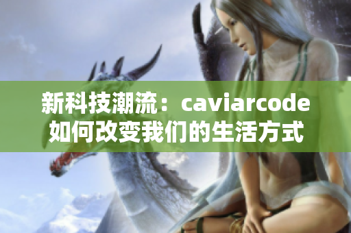 新科技潮流：caviarcode如何改变我们的生活方式