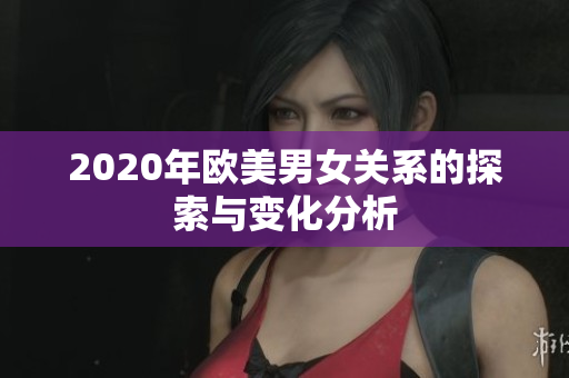 2020年欧美男女关系的探索与变化分析