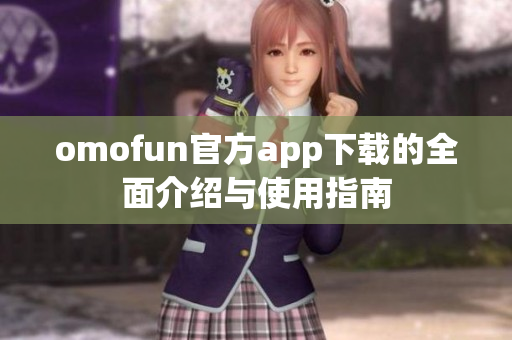 omofun官方app下载的全面介绍与使用指南